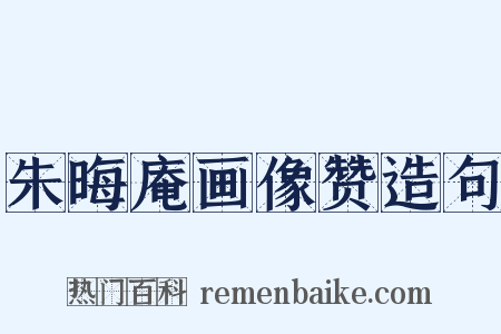 朱晦庵画像赞造句是什么意思的图片